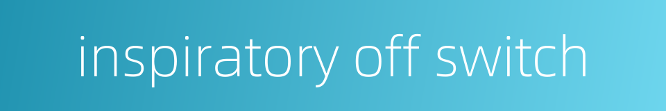 inspiratory off switch的同义词