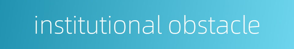 institutional obstacle的同义词