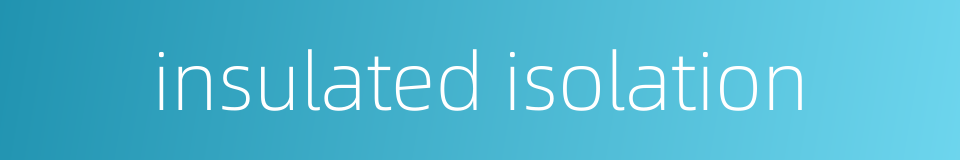 insulated isolation的同义词