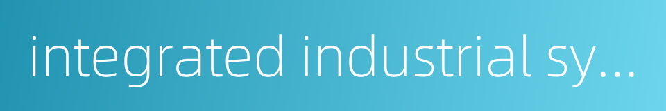 integrated industrial system的同义词