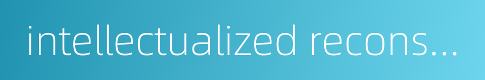 intellectualized reconstruction的同义词