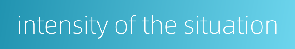 intensity of the situation的同义词