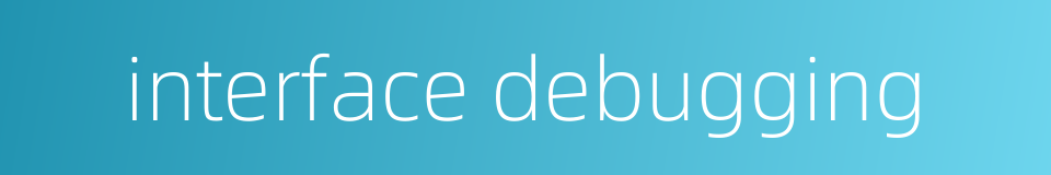 interface debugging的同义词