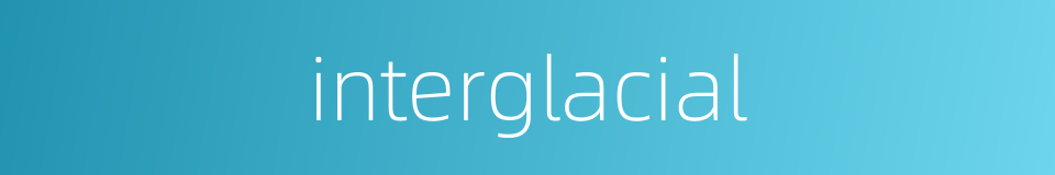 interglacial的同义词