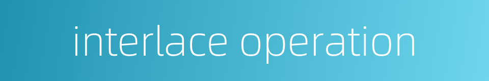 interlace operation的同义词