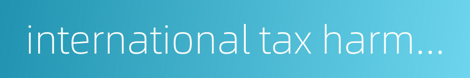 international tax harmonization的同义词