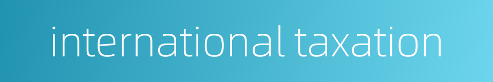 international taxation的同义词