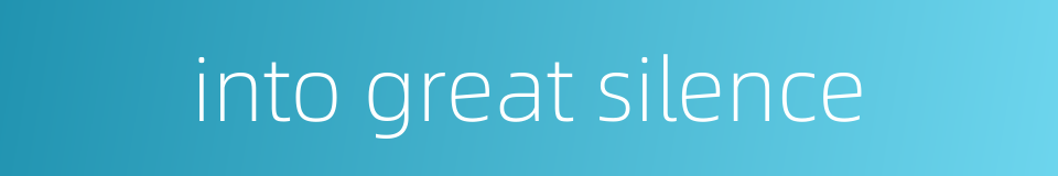 into great silence的同义词