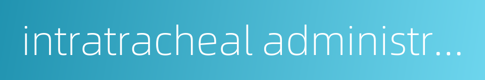 intratracheal administration的同义词