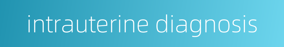 intrauterine diagnosis的同义词