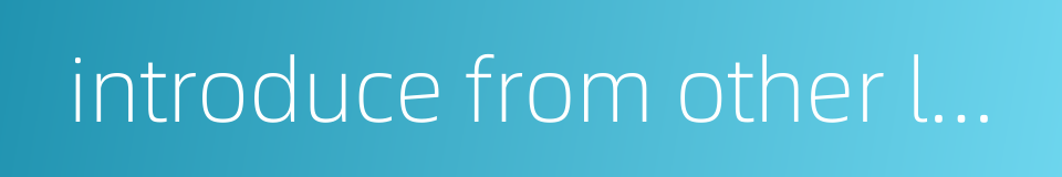 introduce from other localities or foreign countries的同义词