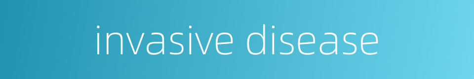 invasive disease的同义词