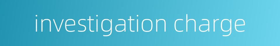 investigation charge的同义词