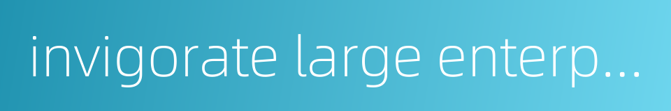 invigorate large enterprises while relaxing control over small ones的同义词