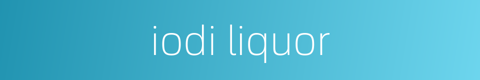 iodi liquor的同义词