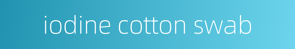 iodine cotton swab的同义词
