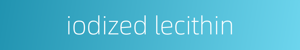 iodized lecithin的同义词