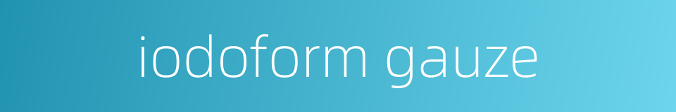 iodoform gauze的同义词