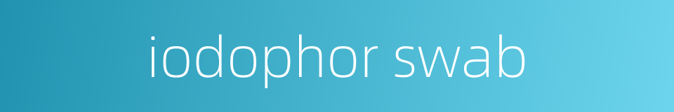 iodophor swab的同义词