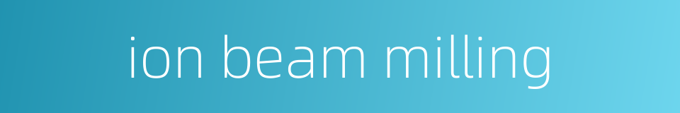 ion beam milling的同义词