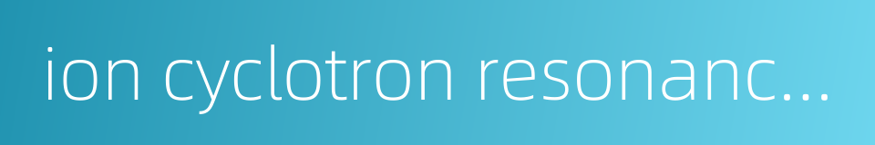 ion cyclotron resonance heating的同义词