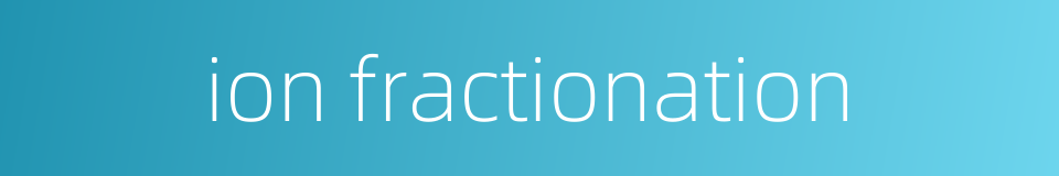 ion fractionation的同义词