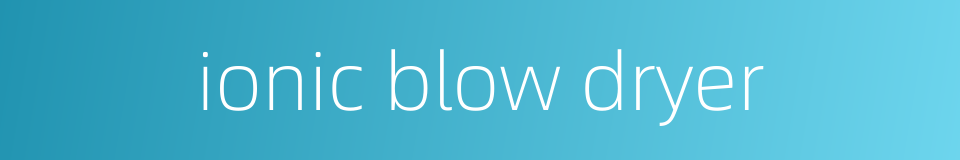 ionic blow dryer的同义词