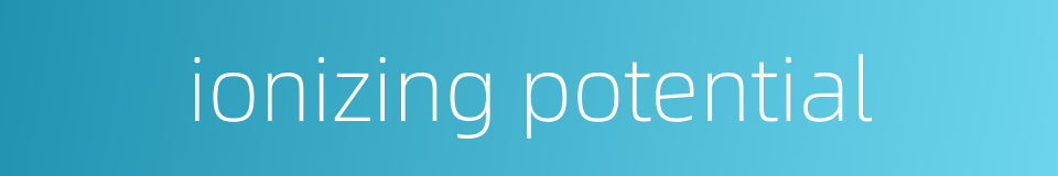 ionizing potential的同义词