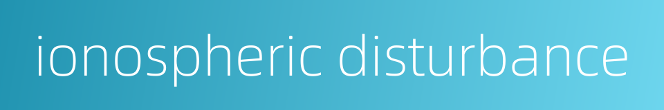 ionospheric disturbance的同义词