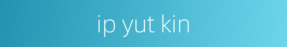 ip yut kin的同义词