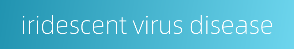 iridescent virus disease的同义词
