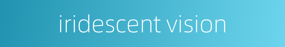 iridescent vision的同义词