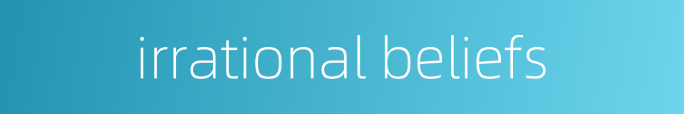 irrational beliefs的同义词