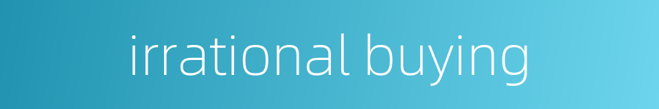 irrational buying的同义词