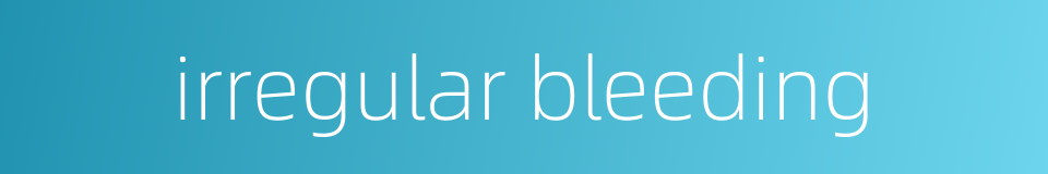 irregular bleeding的同义词