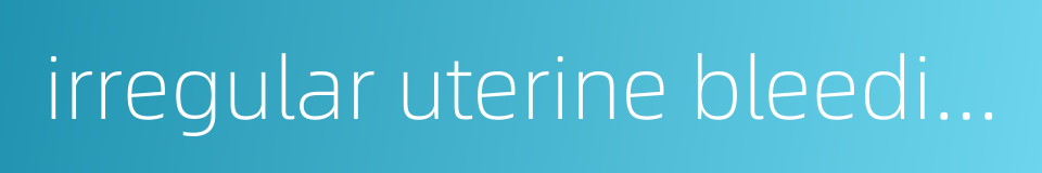 irregular uterine bleeding的同义词