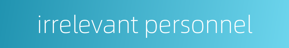 irrelevant personnel的同义词