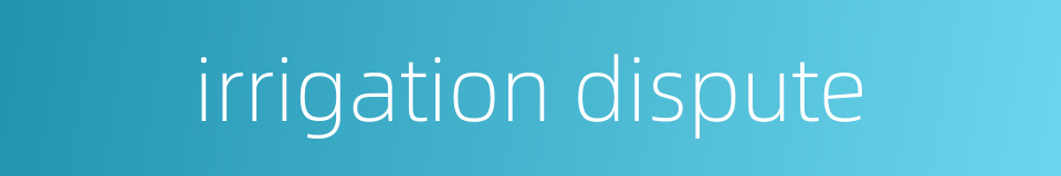 irrigation dispute的同义词