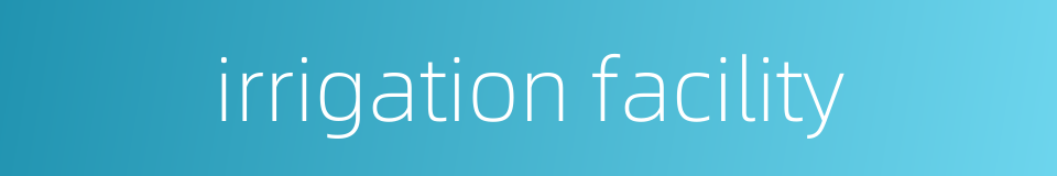 irrigation facility的同义词