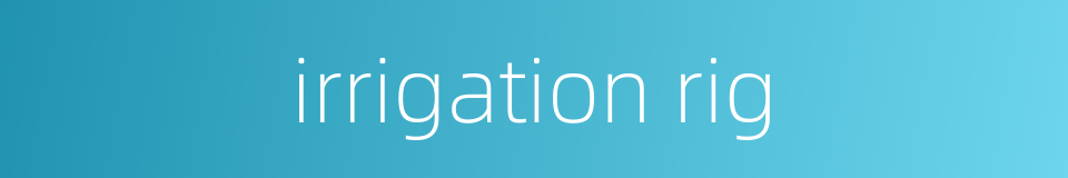 irrigation rig的同义词