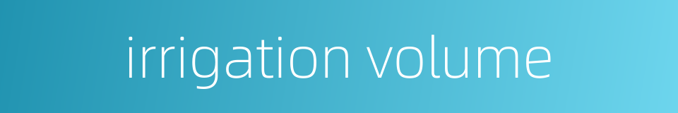 irrigation volume的同义词