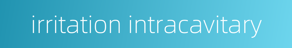 irritation intracavitary的同义词