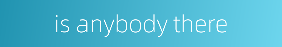 is anybody there的同义词