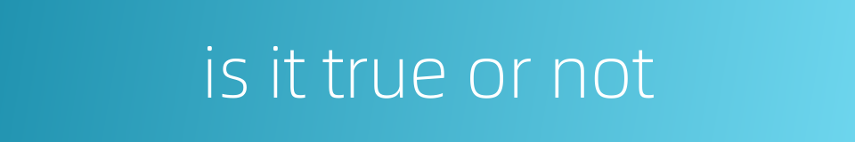 is it true or not的同义词