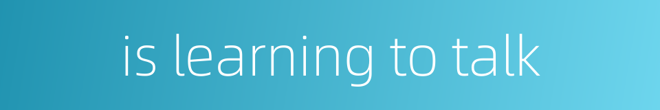 is learning to talk的同义词