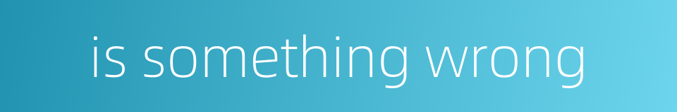 is something wrong的同义词