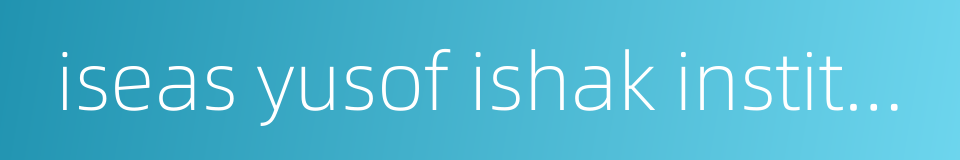 iseas yusof ishak institute的同义词