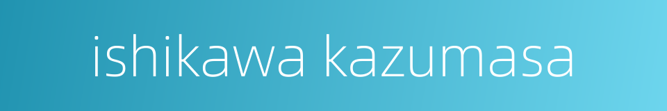 ishikawa kazumasa的同义词