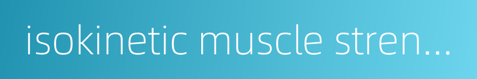 isokinetic muscle strength test的同义词