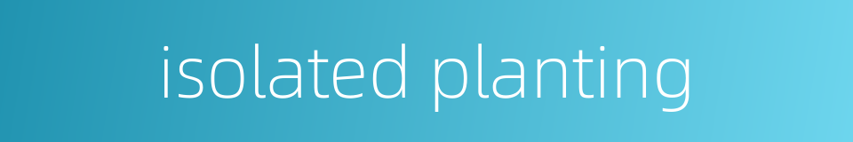 isolated planting的同义词